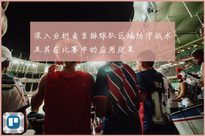 深入分析南京排球队区域防守战术及其在比赛中的应用效果