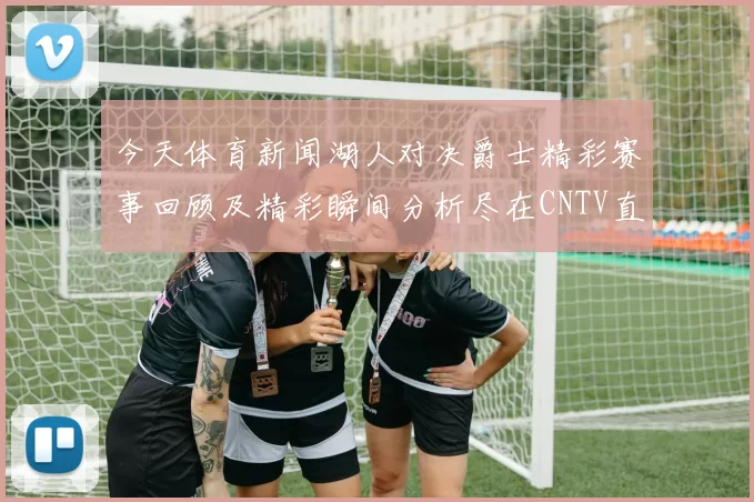 今天体育新闻湖人对决爵士精彩赛事回顾及精彩瞬间分析尽在CNTV直播平台